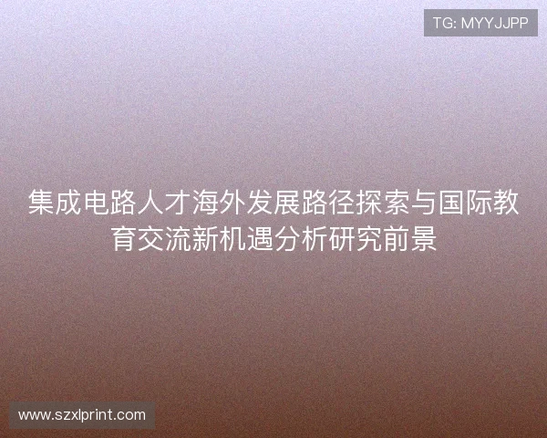 集成电路人才海外发展路径探索与国际教育交流新机遇分析研究前景